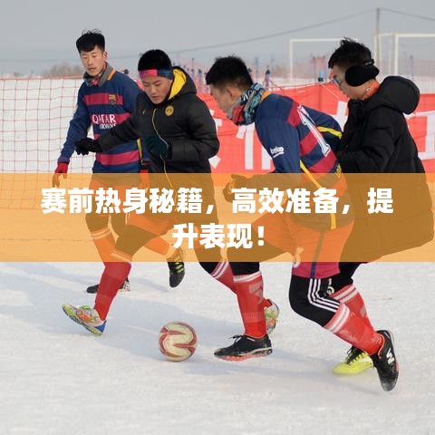 赛前热身秘籍，高效准备，提升表现！