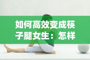 如何高效变成筷子腿女生：怎样变成筷子腿更快更有效 