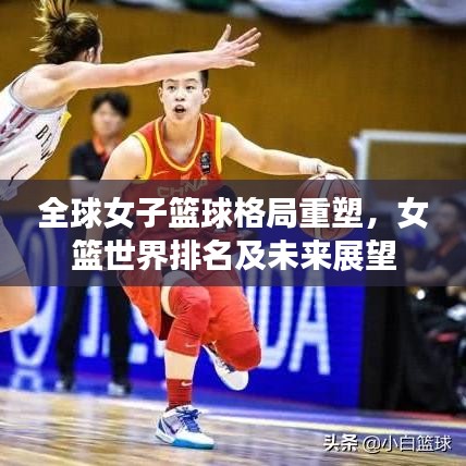 全球女子篮球格局重塑，女篮世界排名及未来展望