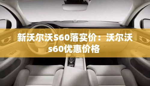新沃尔沃S60落实价:沃尔沃s60优惠价格