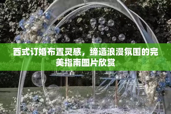 西式订婚布置灵感，缔造浪漫氛围的完美指南图片欣赏