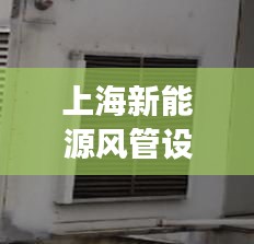 上海新能源风管设计新规范揭秘，打造高效、安全、环保的通风系统