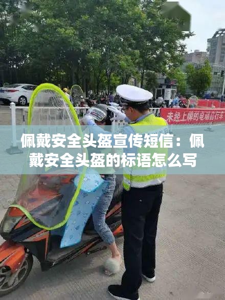 佩戴安全头盔宣传短信：佩戴安全头盔的标语怎么写 