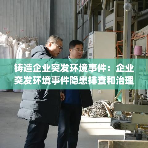 铸造企业突发环境事件：企业突发环境事件隐患排查和治理工作指南(试行) 