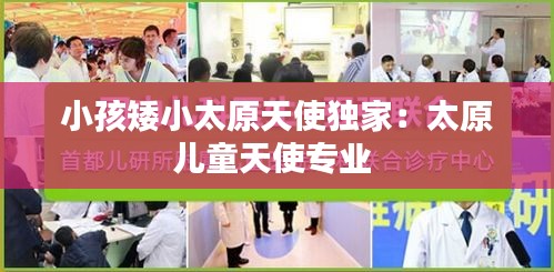 小孩矮小太原天使独家：太原儿童天使专业 