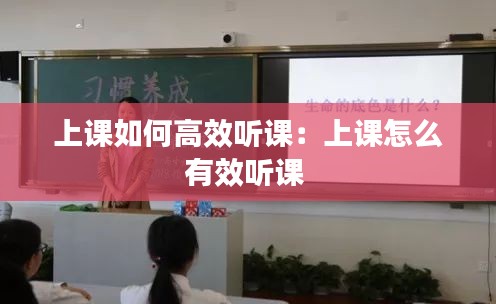 上课如何高效听课：上课怎么有效听课 