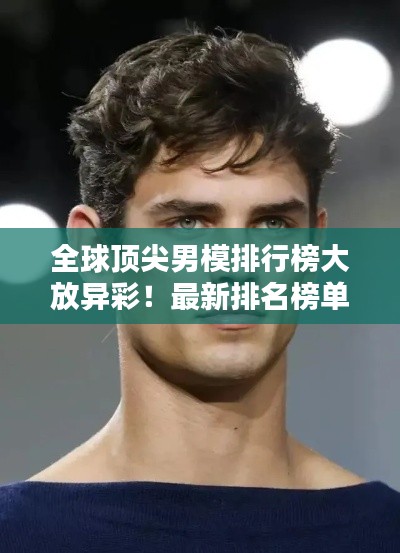全球顶尖男模排行榜大放异彩！最新排名榜单揭晓！