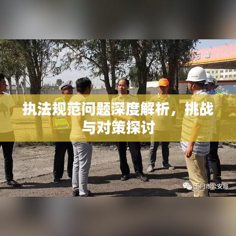 执法规范问题深度解析，挑战与对策探讨