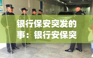 银行保安突发的事：银行安保突发事件演练总结 