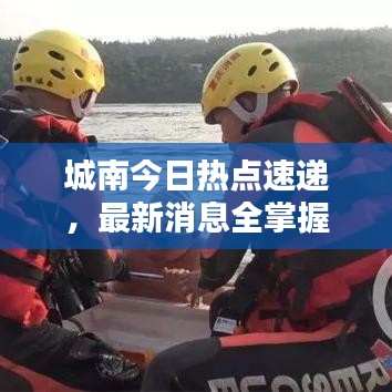 城南今日热点速递，最新消息全掌握