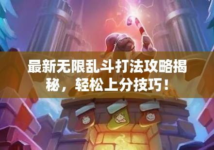 最新无限乱斗打法攻略揭秘，轻松上分技巧！