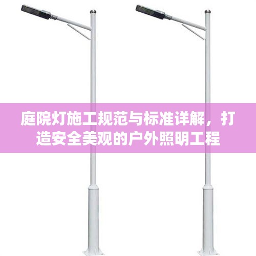 庭院灯施工规范与标准详解，打造安全美观的户外照明工程