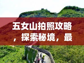 五女山拍照攻略，探索秘境，最新拍摄胜地探秘