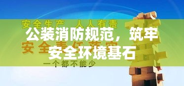 公装消防规范，筑牢安全环境基石