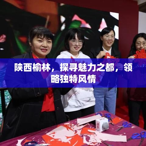 陕西榆林，探寻魅力之都，领略独特风情