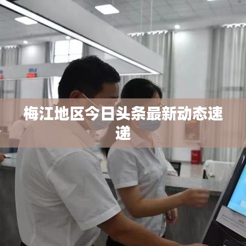 梅江地区今日头条最新动态速递