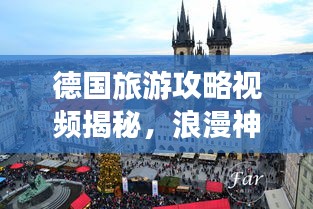 德国旅游攻略视频揭秘，浪漫神秘之都的梦幻之旅！