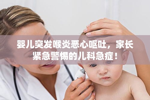 婴儿突发喉炎恶心呕吐，家长紧急警惕的儿科急症！