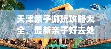 天津亲子游玩攻略大全，最新亲子好去处一网打尽！