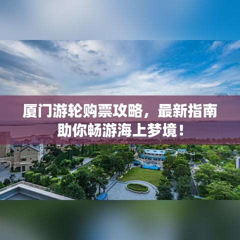 厦门游轮购票攻略，最新指南助你畅游海上梦境！