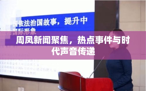 周凤新闻聚焦，热点事件与时代声音传递
