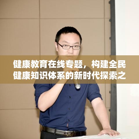 健康教育在线专题，构建全民健康知识体系的新时代探索之路