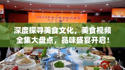 深度探寻美食文化，美食视频全集大盘点，品味盛宴开启！