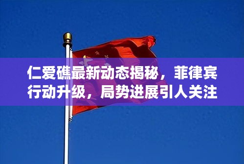 仁爱礁最新动态揭秘，菲律宾行动升级，局势进展引人关注