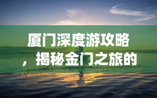 厦门深度游攻略，揭秘金门之旅的神秘面纱