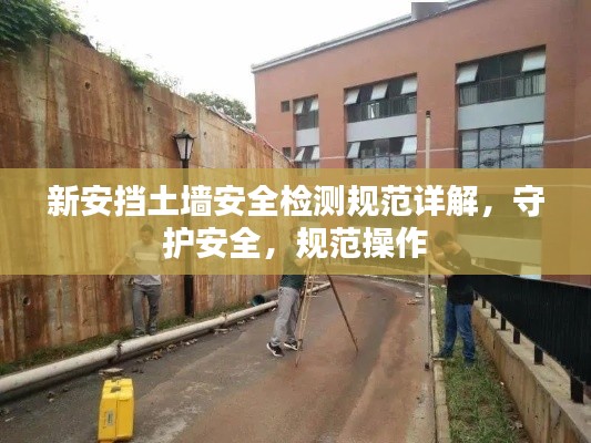 新安挡土墙安全检测规范详解，守护安全，规范操作
