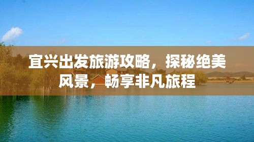 宜兴出发旅游攻略，探秘绝美风景，畅享非凡旅程