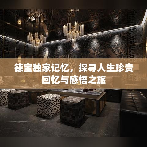德宝独家记忆，探寻人生珍贵回忆与感悟之旅