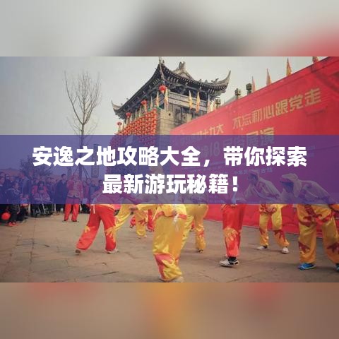 安逸之地攻略大全，带你探索最新游玩秘籍！