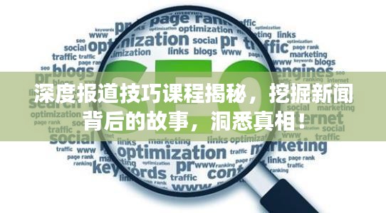 深度报道技巧课程揭秘，挖掘新闻背后的故事，洞悉真相！
