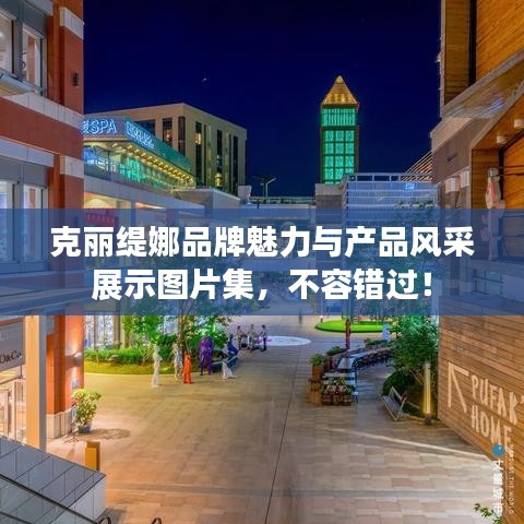 克丽缇娜品牌魅力与产品风采展示图片集，不容错过！