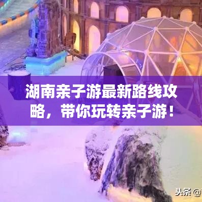 湖南亲子游最新路线攻略，带你玩转亲子游！