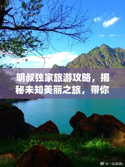明叔独家旅游攻略，揭秘未知美丽之旅，带你探索未知秘境