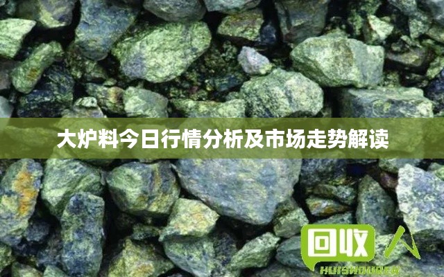 大炉料今日行情分析及市场走势解读