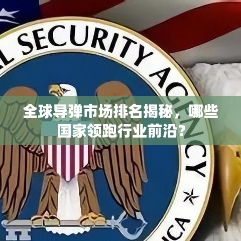 全球导弹市场排名揭秘，哪些国家领跑行业前沿？