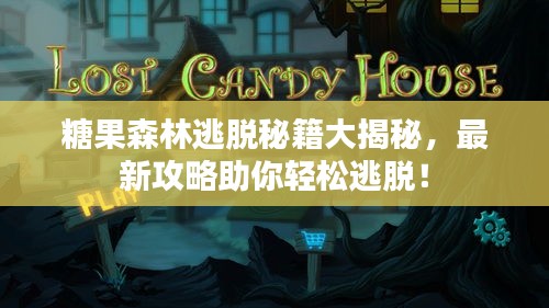 糖果森林逃脱秘籍大揭秘，最新攻略助你轻松逃脱！