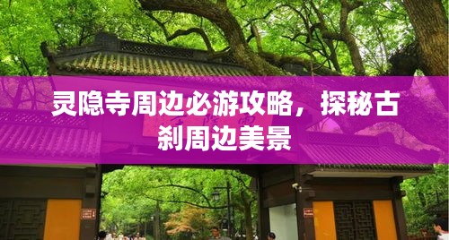 灵隐寺周边必游攻略，探秘古刹周边美景
