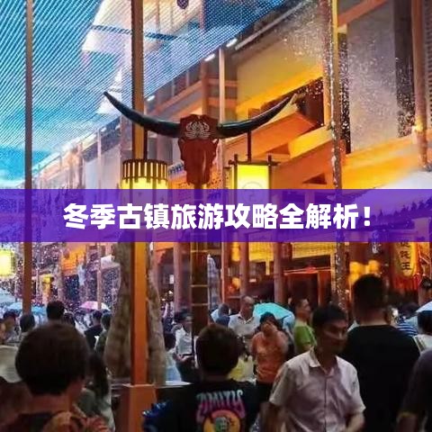 冬季古镇旅游攻略全解析！
