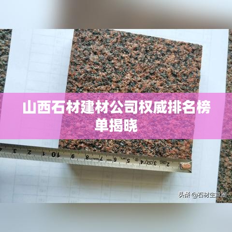 山西石材建材公司权威排名榜单揭晓