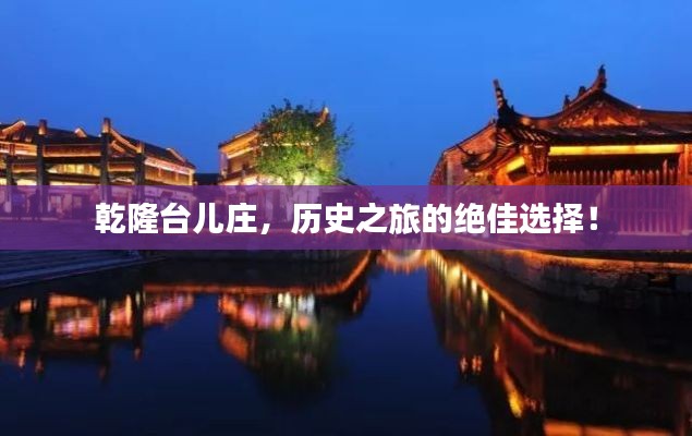乾隆台儿庄，历史之旅的绝佳选择！