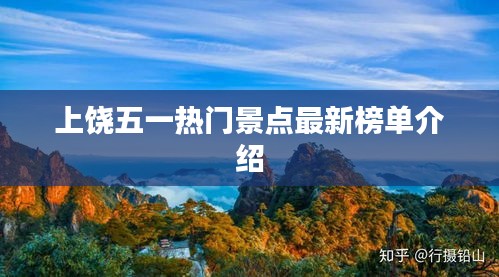 上饶五一热门景点最新榜单介绍
