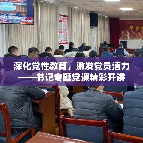 深化党性教育，激发党员活力——书记专题党课精彩开讲