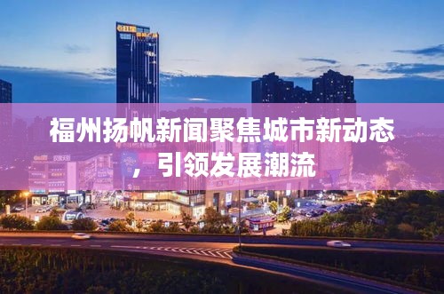 福州扬帆新闻聚焦城市新动态，引领发展潮流