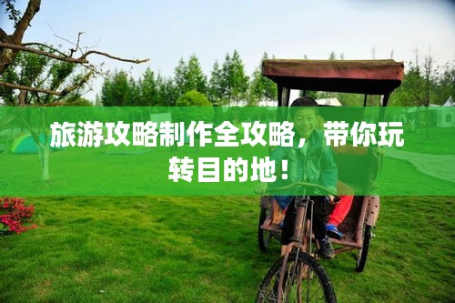 旅游攻略制作全攻略，带你玩转目的地！