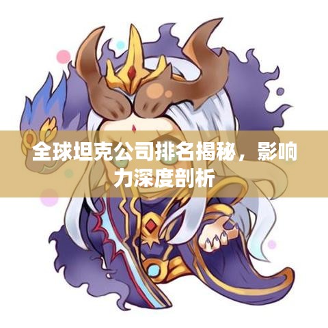 全球坦克公司排名揭秘，影响力深度剖析
