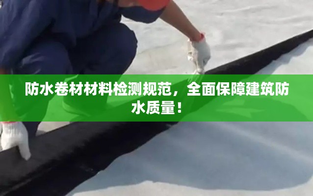 防水卷材材料检测规范，全面保障建筑防水质量！